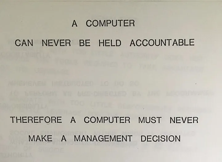 A computer can never be held accountable therefore a computer must never make a management decision.